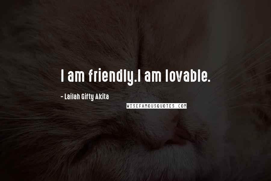 Lailah Gifty Akita Quotes: I am friendly.I am lovable.