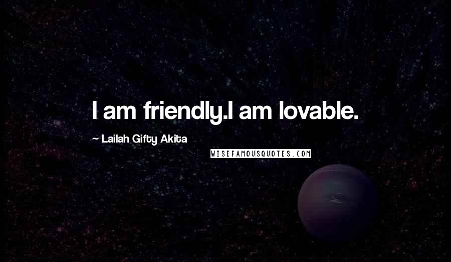 Lailah Gifty Akita Quotes: I am friendly.I am lovable.