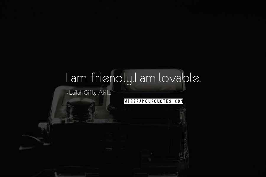 Lailah Gifty Akita Quotes: I am friendly.I am lovable.
