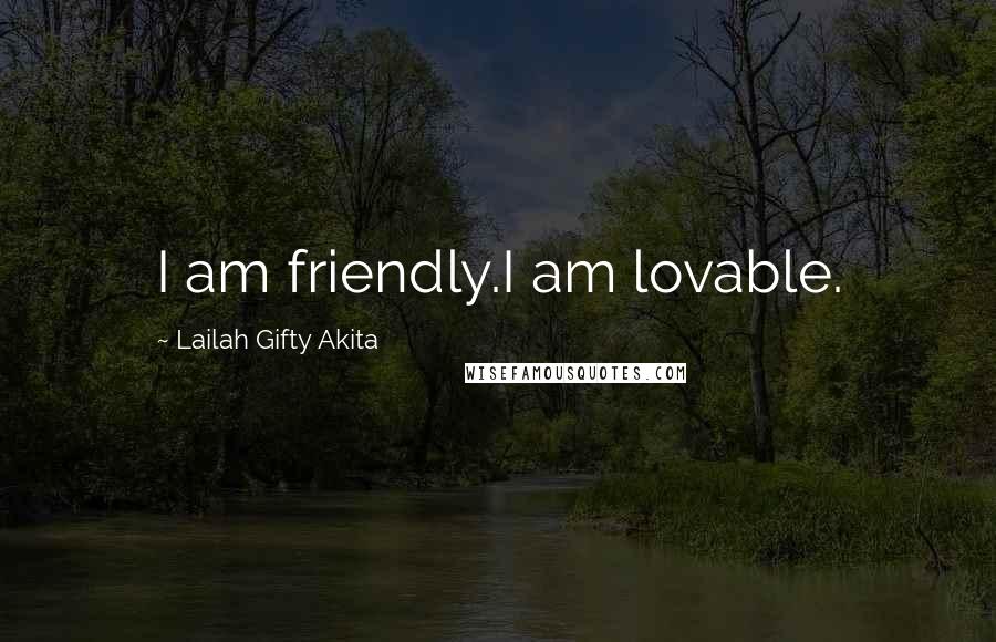 Lailah Gifty Akita Quotes: I am friendly.I am lovable.