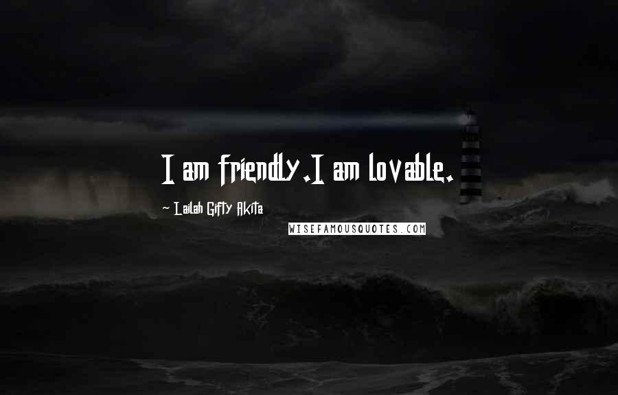 Lailah Gifty Akita Quotes: I am friendly.I am lovable.
