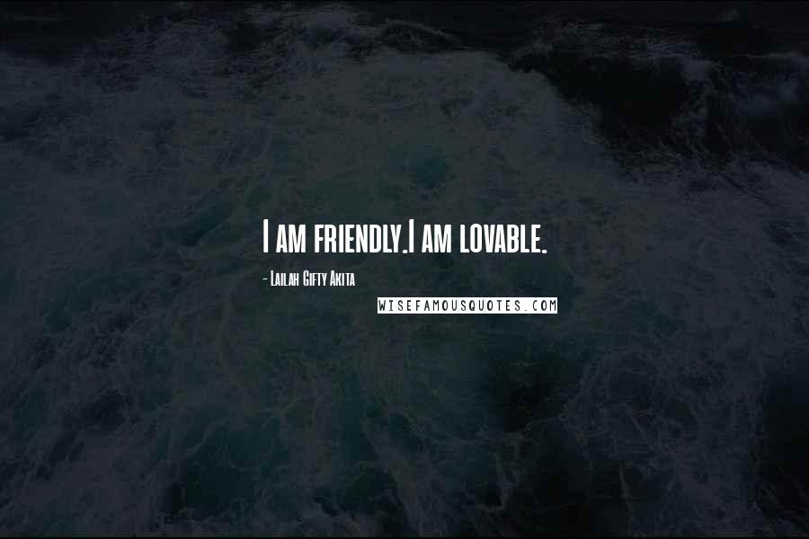 Lailah Gifty Akita Quotes: I am friendly.I am lovable.