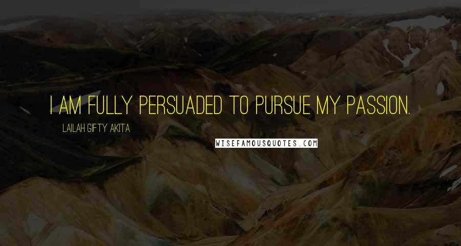 Lailah Gifty Akita Quotes: I am fully persuaded to pursue my passion.