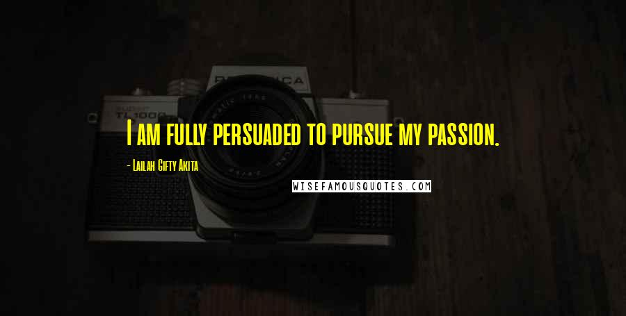 Lailah Gifty Akita Quotes: I am fully persuaded to pursue my passion.