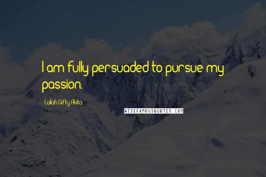 Lailah Gifty Akita Quotes: I am fully persuaded to pursue my passion.