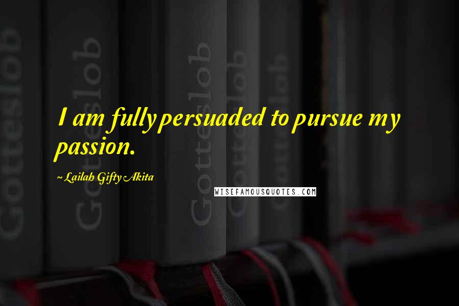 Lailah Gifty Akita Quotes: I am fully persuaded to pursue my passion.