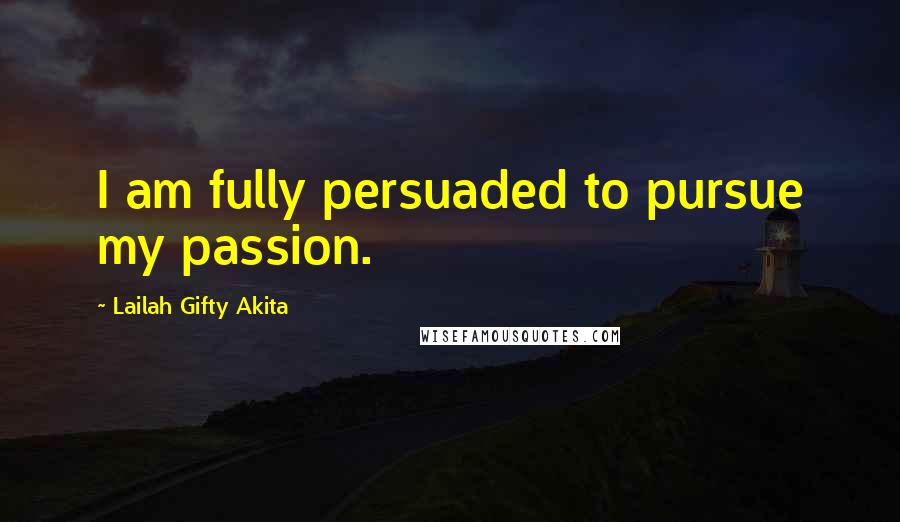 Lailah Gifty Akita Quotes: I am fully persuaded to pursue my passion.