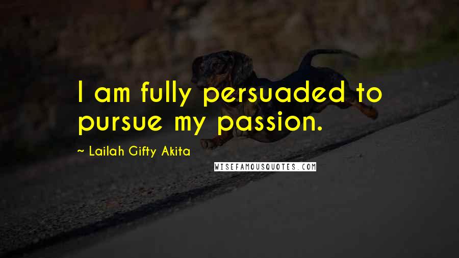 Lailah Gifty Akita Quotes: I am fully persuaded to pursue my passion.