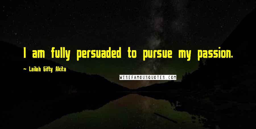 Lailah Gifty Akita Quotes: I am fully persuaded to pursue my passion.