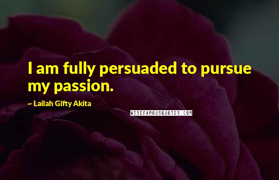 Lailah Gifty Akita Quotes: I am fully persuaded to pursue my passion.