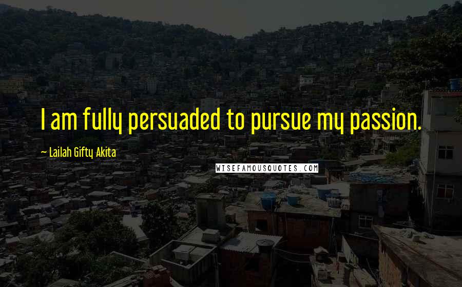 Lailah Gifty Akita Quotes: I am fully persuaded to pursue my passion.