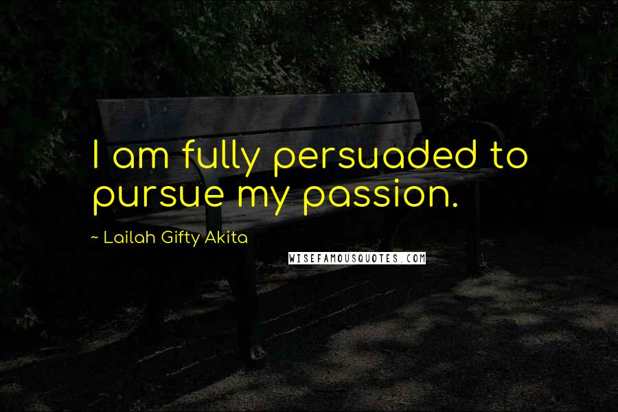 Lailah Gifty Akita Quotes: I am fully persuaded to pursue my passion.