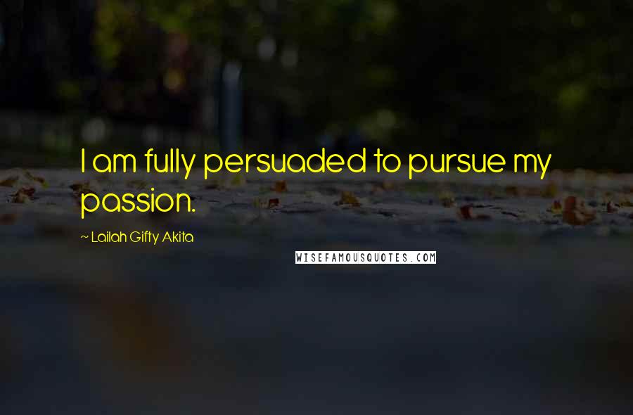 Lailah Gifty Akita Quotes: I am fully persuaded to pursue my passion.