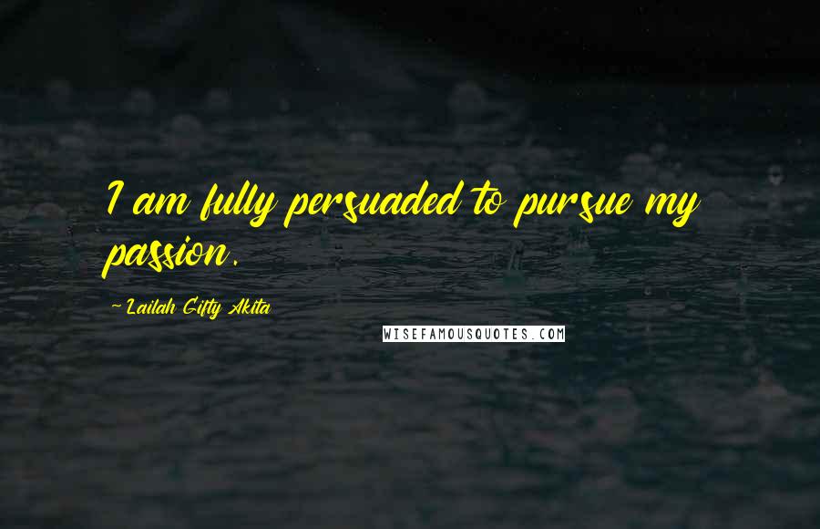 Lailah Gifty Akita Quotes: I am fully persuaded to pursue my passion.