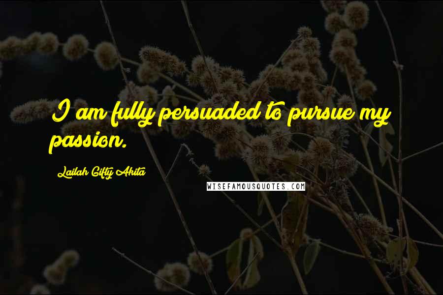 Lailah Gifty Akita Quotes: I am fully persuaded to pursue my passion.