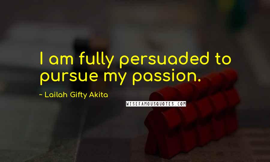 Lailah Gifty Akita Quotes: I am fully persuaded to pursue my passion.
