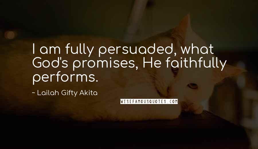 Lailah Gifty Akita Quotes: I am fully persuaded, what God's promises, He faithfully performs.