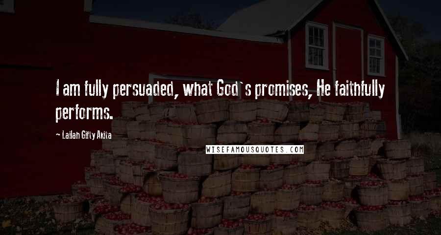 Lailah Gifty Akita Quotes: I am fully persuaded, what God's promises, He faithfully performs.