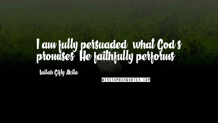 Lailah Gifty Akita Quotes: I am fully persuaded, what God's promises, He faithfully performs.