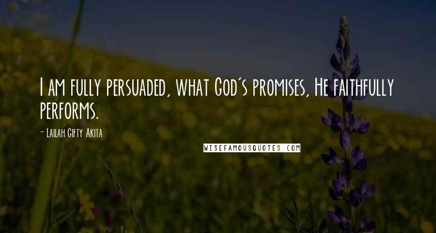 Lailah Gifty Akita Quotes: I am fully persuaded, what God's promises, He faithfully performs.