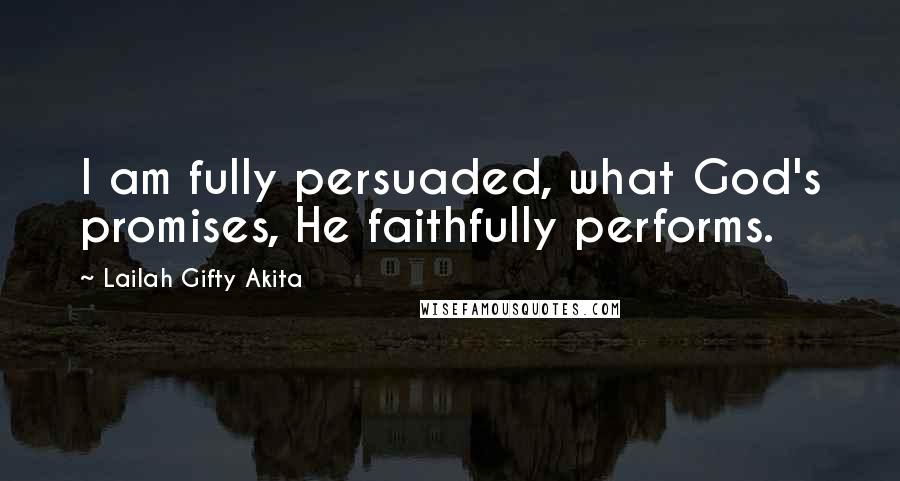 Lailah Gifty Akita Quotes: I am fully persuaded, what God's promises, He faithfully performs.