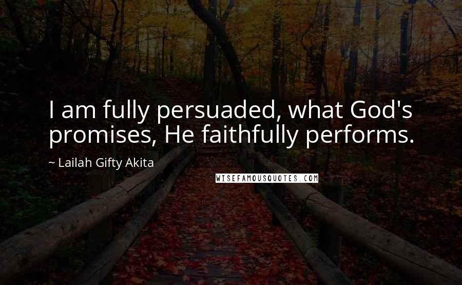 Lailah Gifty Akita Quotes: I am fully persuaded, what God's promises, He faithfully performs.