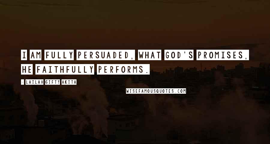 Lailah Gifty Akita Quotes: I am fully persuaded, what God's promises, He faithfully performs.