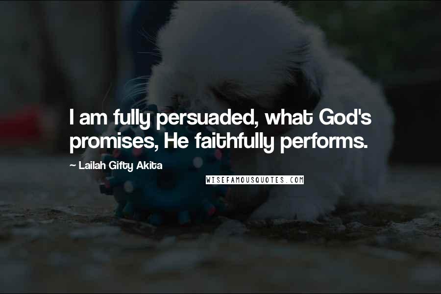 Lailah Gifty Akita Quotes: I am fully persuaded, what God's promises, He faithfully performs.