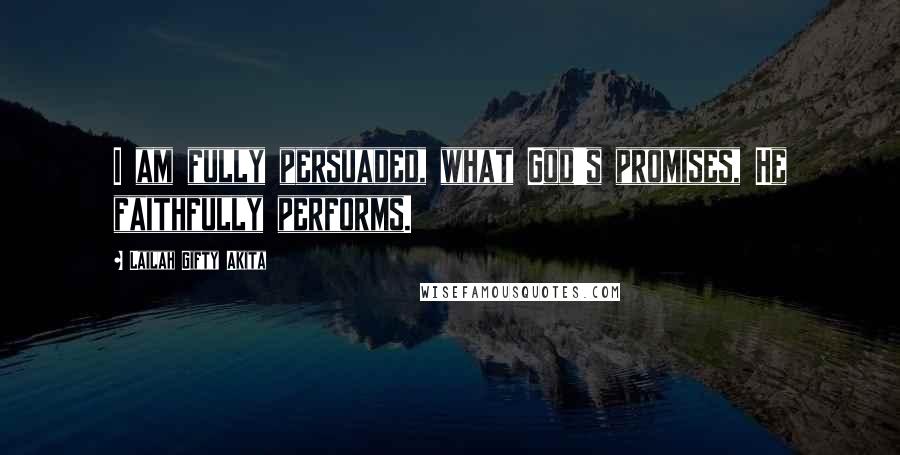 Lailah Gifty Akita Quotes: I am fully persuaded, what God's promises, He faithfully performs.