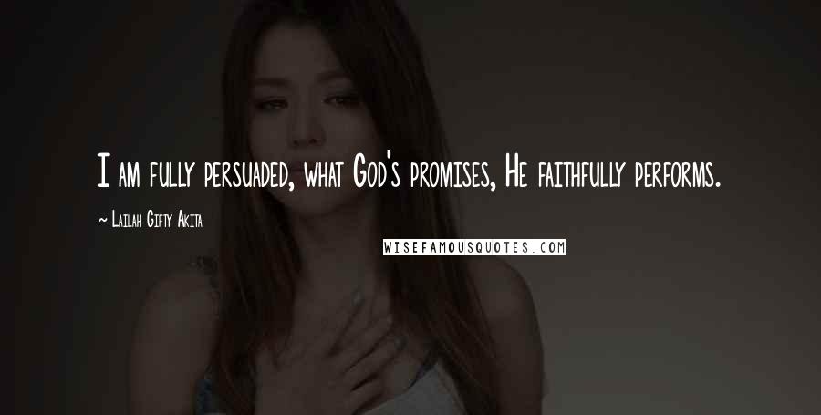 Lailah Gifty Akita Quotes: I am fully persuaded, what God's promises, He faithfully performs.