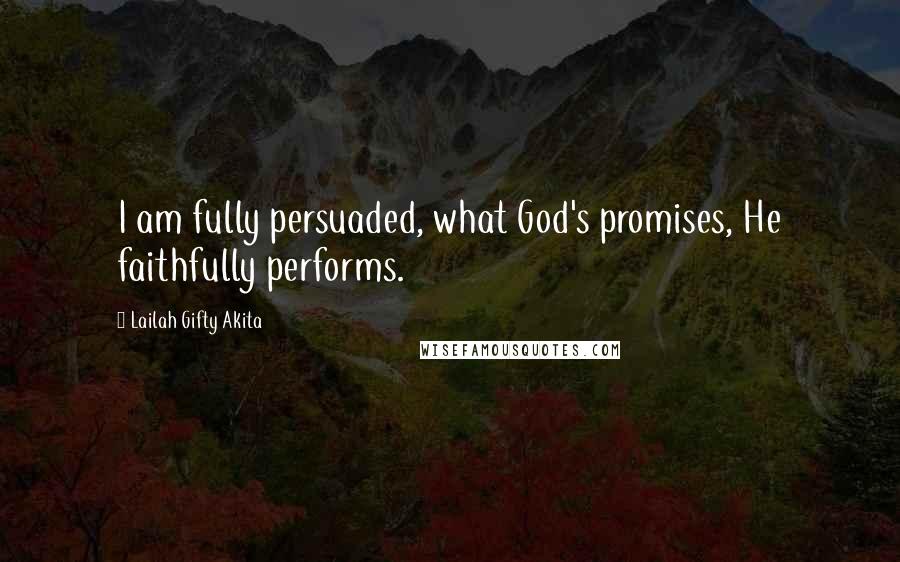 Lailah Gifty Akita Quotes: I am fully persuaded, what God's promises, He faithfully performs.