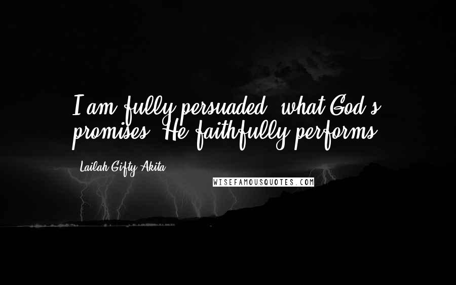 Lailah Gifty Akita Quotes: I am fully persuaded, what God's promises, He faithfully performs.