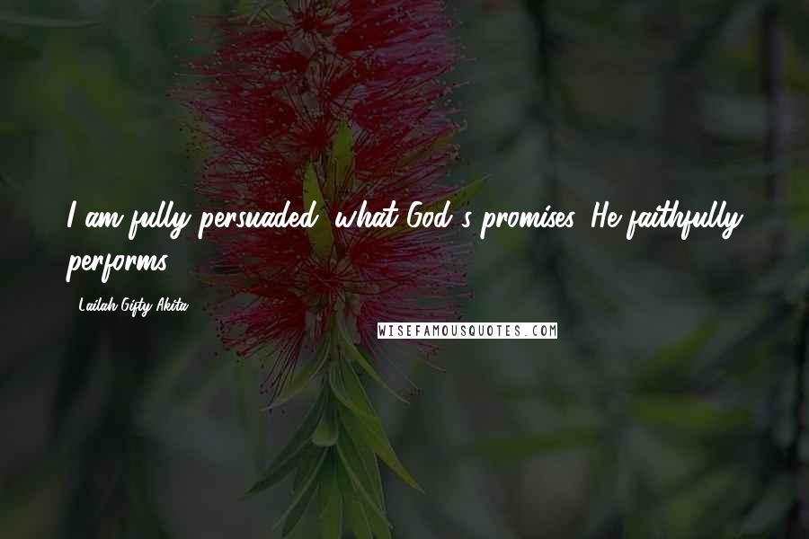 Lailah Gifty Akita Quotes: I am fully persuaded, what God's promises, He faithfully performs.