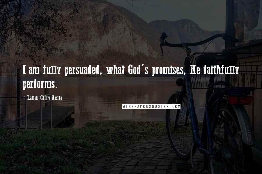 Lailah Gifty Akita Quotes: I am fully persuaded, what God's promises, He faithfully performs.