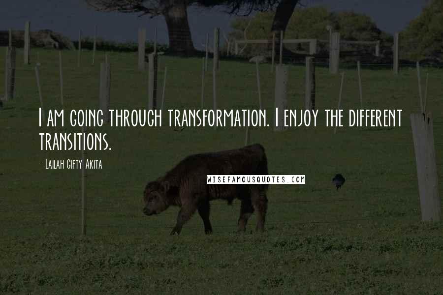 Lailah Gifty Akita Quotes: I am going through transformation. I enjoy the different transitions.