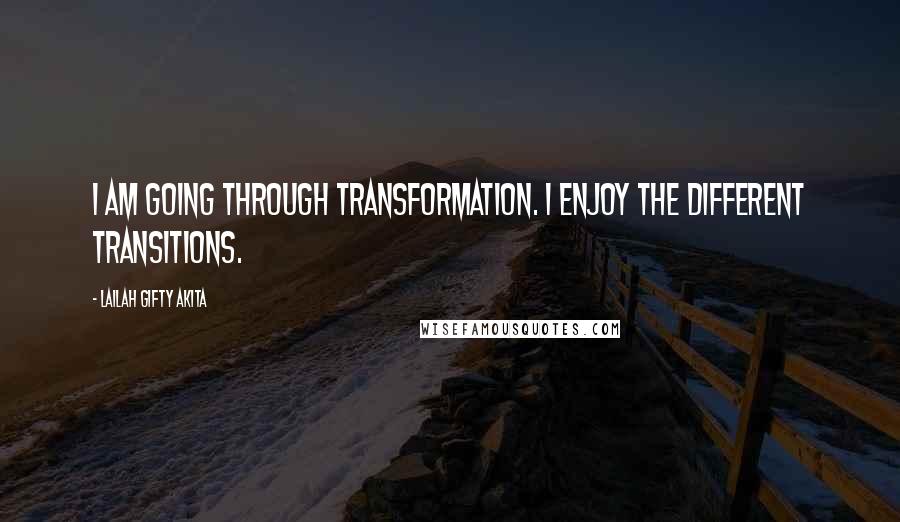 Lailah Gifty Akita Quotes: I am going through transformation. I enjoy the different transitions.