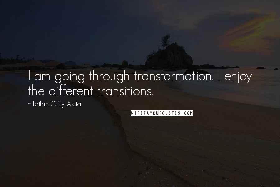 Lailah Gifty Akita Quotes: I am going through transformation. I enjoy the different transitions.