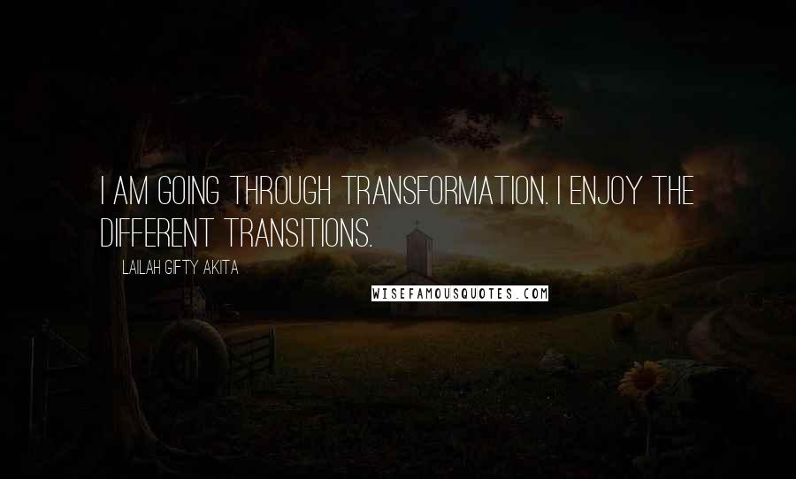 Lailah Gifty Akita Quotes: I am going through transformation. I enjoy the different transitions.