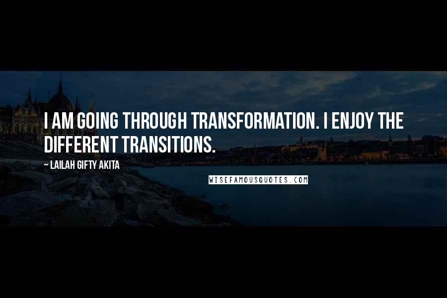 Lailah Gifty Akita Quotes: I am going through transformation. I enjoy the different transitions.