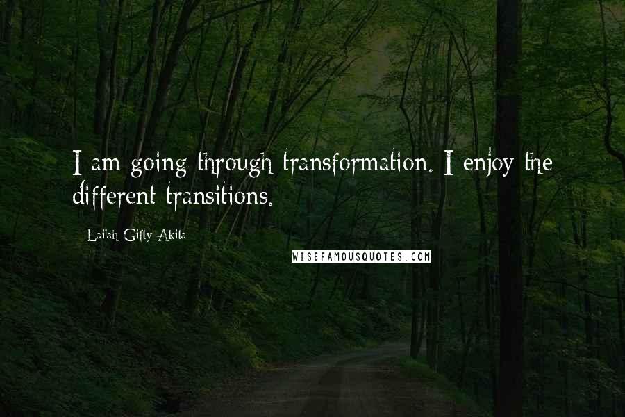 Lailah Gifty Akita Quotes: I am going through transformation. I enjoy the different transitions.