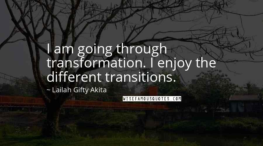 Lailah Gifty Akita Quotes: I am going through transformation. I enjoy the different transitions.