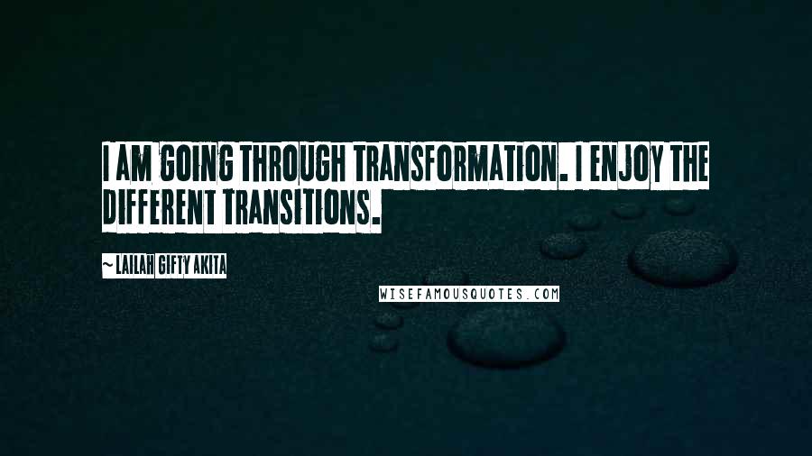 Lailah Gifty Akita Quotes: I am going through transformation. I enjoy the different transitions.