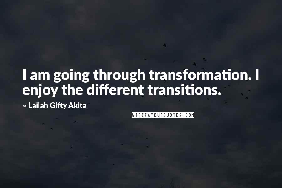 Lailah Gifty Akita Quotes: I am going through transformation. I enjoy the different transitions.