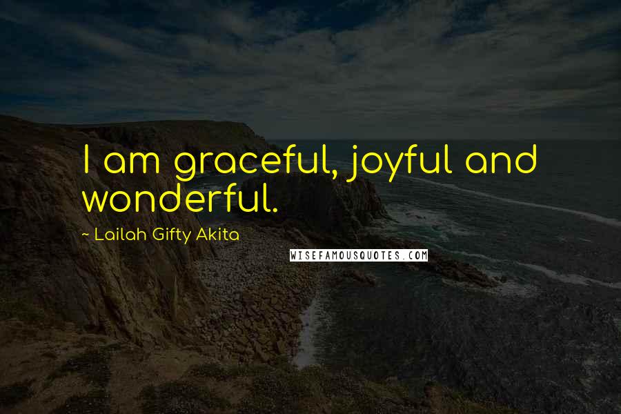 Lailah Gifty Akita Quotes: I am graceful, joyful and wonderful.