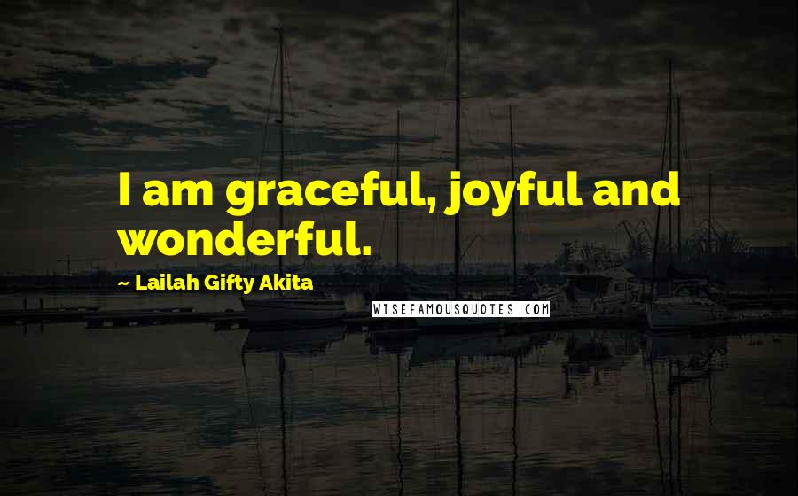Lailah Gifty Akita Quotes: I am graceful, joyful and wonderful.
