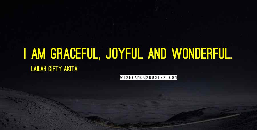 Lailah Gifty Akita Quotes: I am graceful, joyful and wonderful.