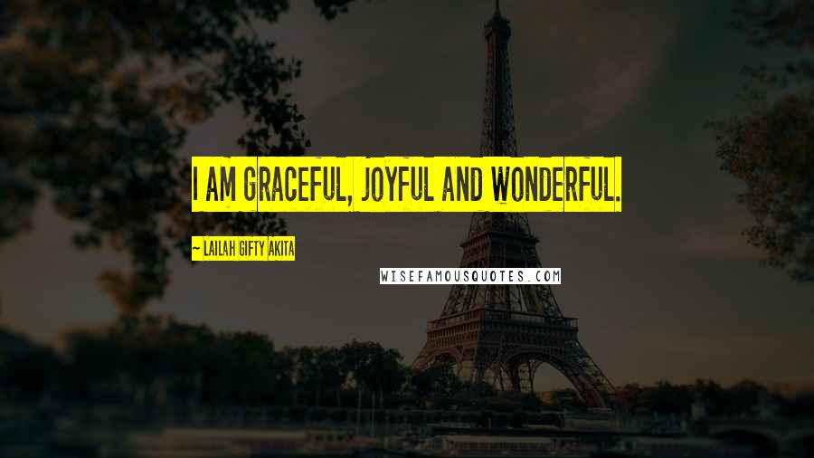 Lailah Gifty Akita Quotes: I am graceful, joyful and wonderful.