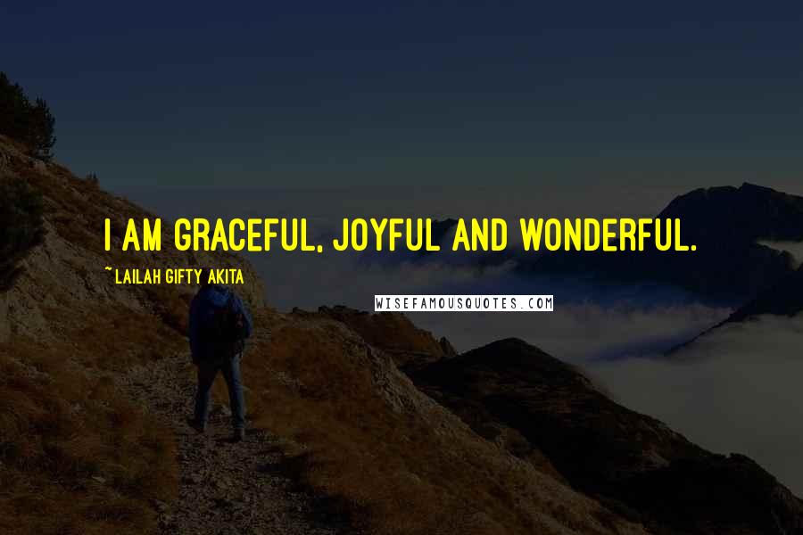 Lailah Gifty Akita Quotes: I am graceful, joyful and wonderful.