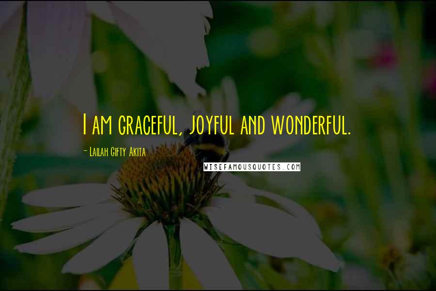 Lailah Gifty Akita Quotes: I am graceful, joyful and wonderful.