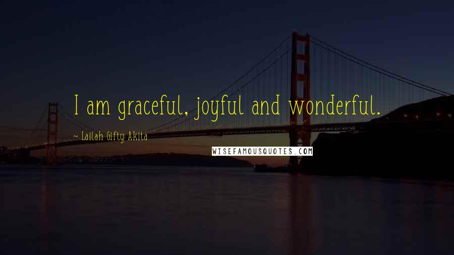 Lailah Gifty Akita Quotes: I am graceful, joyful and wonderful.